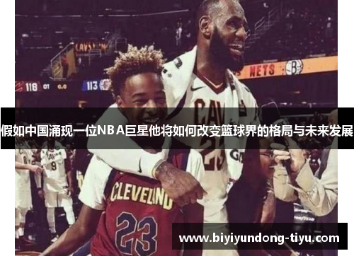 假如中国涌现一位NBA巨星他将如何改变篮球界的格局与未来发展