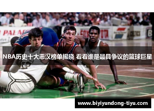 NBA历史十大恶汉榜单揭晓 看看谁是最具争议的篮球巨星
