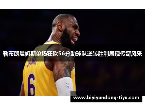 勒布朗詹姆斯单场狂砍56分助球队逆转胜利展现传奇风采