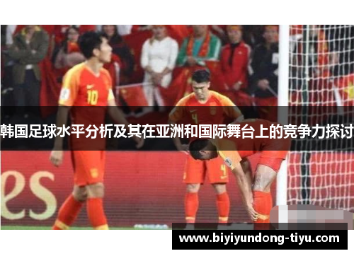韩国足球水平分析及其在亚洲和国际舞台上的竞争力探讨