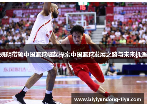 姚明带领中国篮球崛起探索中国篮球发展之路与未来机遇