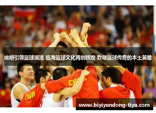 姚明引领篮球潮流 临海篮球文化再创辉煌 致敬篮球传奇的本土英雄