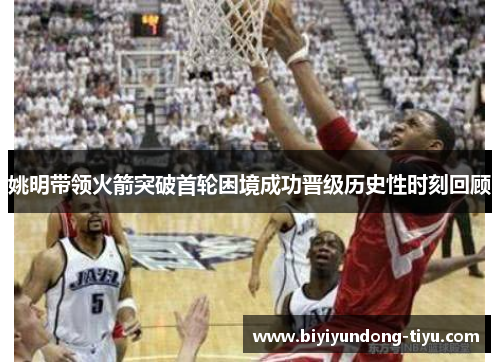 姚明带领火箭突破首轮困境成功晋级历史性时刻回顾