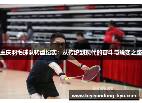 重庆羽毛球队转型纪实：从传统到现代的奋斗与蜕变之路