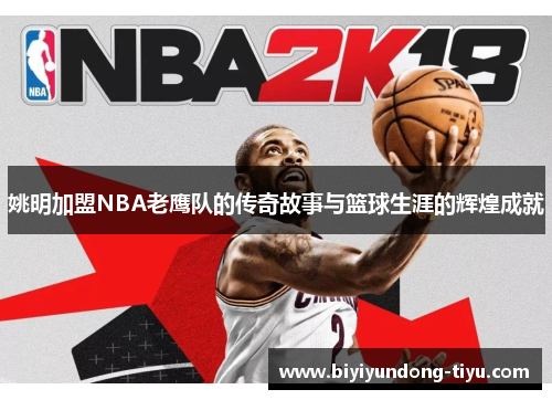 姚明加盟NBA老鹰队的传奇故事与篮球生涯的辉煌成就