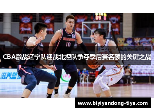 CBA激战辽宁队迎战北控队争夺季后赛名额的关键之战