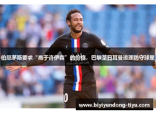 伯恩茅斯要求“高于许伊森”的价格，巴黎圣日耳曼追逐防守球星