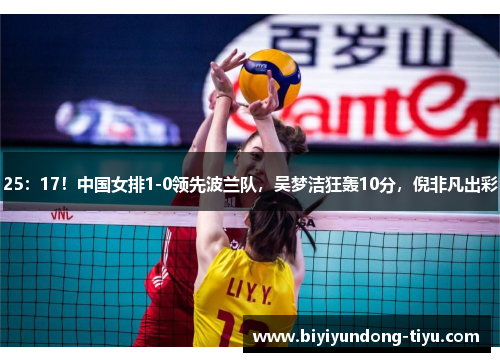 25：17！中国女排1-0领先波兰队，吴梦洁狂轰10分，倪非凡出彩