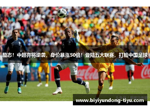 励志！中超弃将逆袭，身价暴涨50倍！登陆五大联赛，打脸中国足球