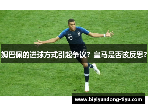 姆巴佩的进球方式引起争议？皇马是否该反思？